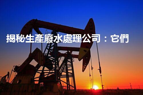揭秘生產廢水處理公司：它們是如何化腐朽為神奇的？